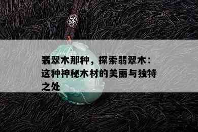 翡翠木那种，探索翡翠木：这种神秘木材的美丽与独特之处