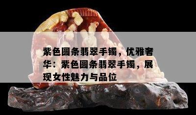 紫色圆条翡翠手镯，优雅奢华：紫色圆条翡翠手镯，展现女性魅力与品位