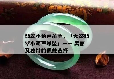 翡翠小葫芦吊坠，「天然翡翠小葫芦吊坠」—— 美丽又独特的佩戴选择