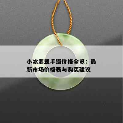 小冰翡翠手镯价格全览：最新市场价格表与购买建议