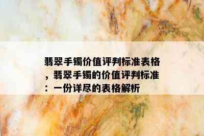 翡翠手镯价值评判标准表格，翡翠手镯的价值评判标准：一份详尽的表格解析