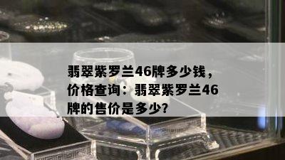 翡翠紫罗兰46牌多少钱，价格查询：翡翠紫罗兰46牌的售价是多少？