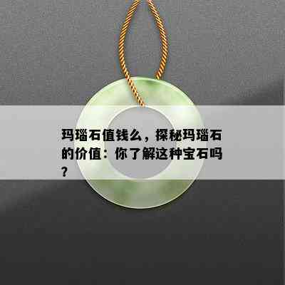 玛瑙石值钱么，探秘玛瑙石的价值：你了解这种宝石吗？