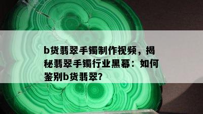 b货翡翠手镯制作视频，揭秘翡翠手镯行业黑幕：如何鉴别b货翡翠？