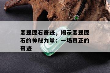 翡翠原石奇迹，揭示翡翠原石的神秘力量：一场真正的奇迹