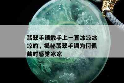 翡翠手镯戴手上一直冰凉冰凉的，揭秘翡翠手镯为何佩戴时感觉冰凉