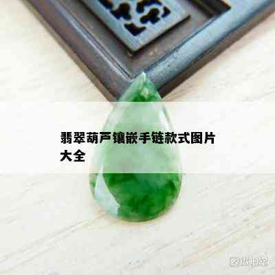 翡翠葫芦镶嵌手链款式图片大全