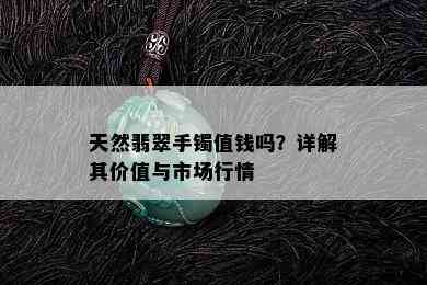 天然翡翠手镯值钱吗？详解其价值与市场行情