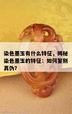 染色墨玉有什么特征，揭秘染色墨玉的特征：如何鉴别真伪？