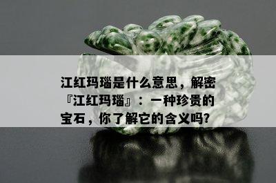 江红玛瑙是什么意思，解密『江红玛瑙』：一种珍贵的宝石，你了解它的含义吗？