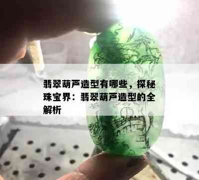 翡翠葫芦造型有哪些，探秘珠宝界：翡翠葫芦造型的全解析