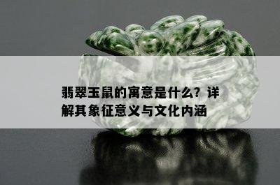 翡翠玉鼠的寓意是什么？详解其象征意义与文化内涵