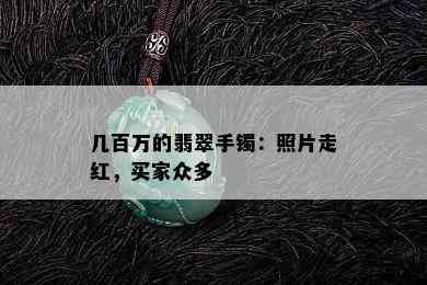 几百万的翡翠手镯：照片走红，买家众多