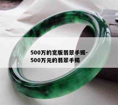 500万的宽版翡翠手镯-500万元的翡翠手镯