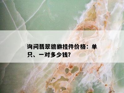 询问翡翠貔貅挂件价格：单只、一对多少钱？