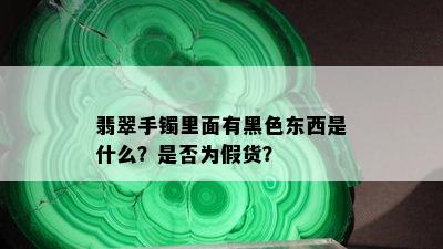 翡翠手镯里面有黑色东西是什么？是否为假货？