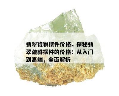 翡翠貔貅摆件价格，探秘翡翠貔貅摆件的价格：从入门到高端，全面解析