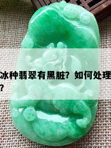 冰种翡翠有黑脏？如何处理？