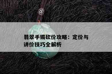 翡翠手镯砍价攻略：定价与讲价技巧全解析