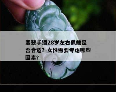 翡翠手镯28岁左右佩戴是否合适？女性需要考虑哪些因素？