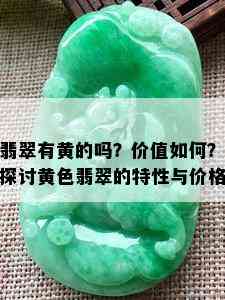 翡翠有黄的吗？价值如何？探讨黄色翡翠的特性与价格