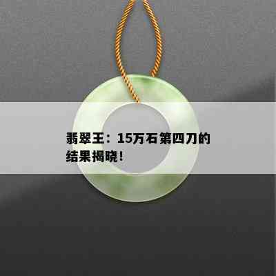 翡翠王：15万石第四刀的结果揭晓！