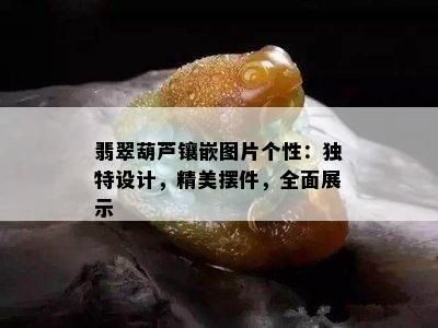 翡翠葫芦镶嵌图片个性：独特设计，精美摆件，全面展示