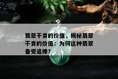 翡翠干青的价值，揭秘翡翠干青的价值：为何这种翡翠备受追捧？