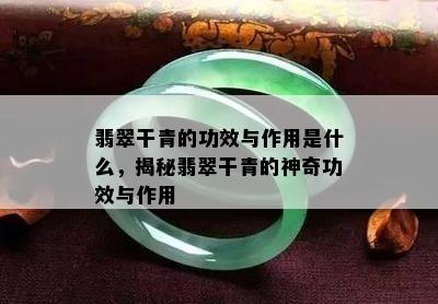 翡翠干青的功效与作用是什么，揭秘翡翠干青的神奇功效与作用