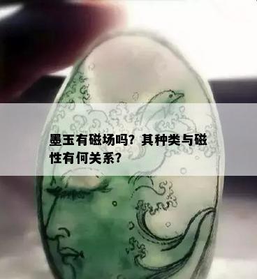 墨玉有磁场吗？其种类与磁性有何关系？