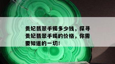 贵妃翡翠手镯多少钱，探寻贵妃翡翠手镯的价格，你需要知道的一切！