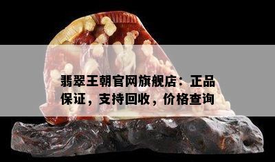 翡翠王朝官网旗舰店：正品保证，支持回收，价格查询