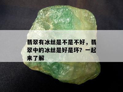 翡翠有冰丝是不是不好，翡翠中的冰丝是好是坏？一起来了解