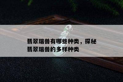 翡翠瑞兽有哪些种类，探秘翡翠瑞兽的多样种类