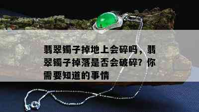 翡翠镯子掉地上会碎吗，翡翠镯子掉落是否会破碎？你需要知道的事情