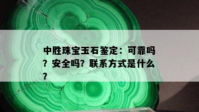 中胜珠宝玉石鉴定：可靠吗？安全吗？联系方式是什么？