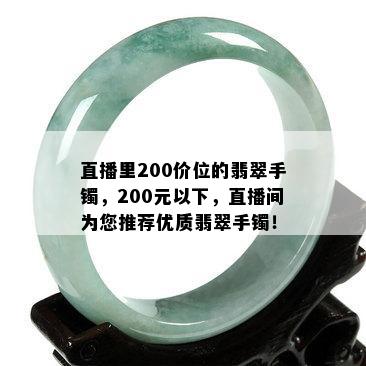 直播里200价位的翡翠手镯，200元以下，直播间为您推荐优质翡翠手镯！