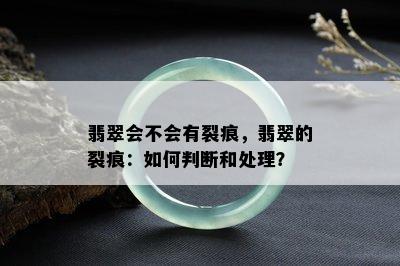 翡翠会不会有裂痕，翡翠的裂痕：如何判断和处理？