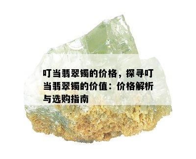 叮当翡翠镯的价格，探寻叮当翡翠镯的价值：价格解析与选购指南