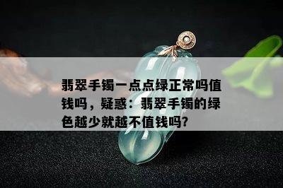 翡翠手镯一点点绿正常吗值钱吗，疑惑：翡翠手镯的绿色越少就越不值钱吗？