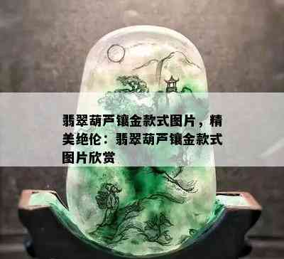 翡翠葫芦镶金款式图片，精美绝伦：翡翠葫芦镶金款式图片欣赏