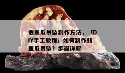 翡翠瓜吊坠制作方法，「DIY手工教程」如何制作翡翠瓜吊坠？步骤详解