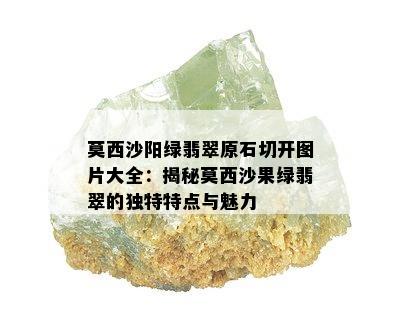 莫西沙阳绿翡翠原石切开图片大全：揭秘莫西沙果绿翡翠的独特特点与魅力