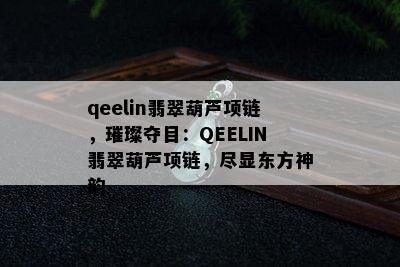 qeelin翡翠葫芦项链，璀璨夺目：QEELIN翡翠葫芦项链，尽显东方神韵