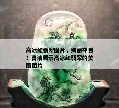 高冰红翡翠图片，绚丽夺目！高清展示高冰红翡翠的美丽图片