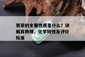 翡翠的主要性质是什么？详解其物理、化学特性及评价标准