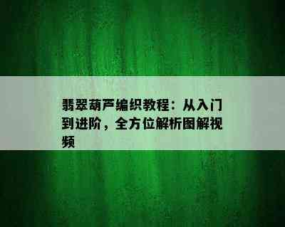 翡翠葫芦编织教程：从入门到进阶，全方位解析图解视频