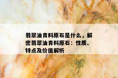 翡翠油青料原石是什么，解密翡翠油青料原石：性质、特点及价值解析