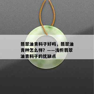 翡翠油青料子好吗，翡翠油青种怎么样？——浅析翡翠油青料子的优缺点