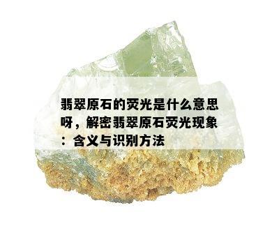 翡翠原石的荧光是什么意思呀，解密翡翠原石荧光现象：含义与识别方法